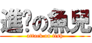 進擊の魚兒 (attack on fish)