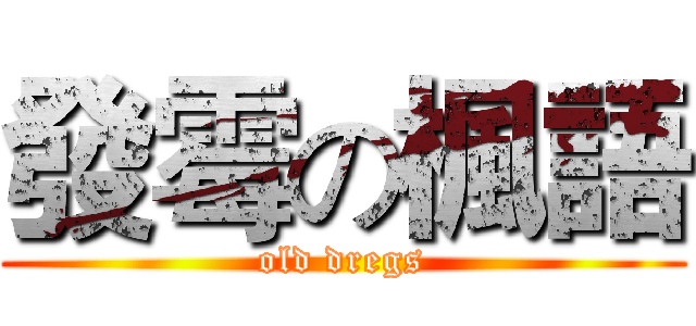 發霉の楓語 (old dregs)