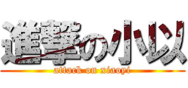 進撃の小以 (attack on xiaoyi)