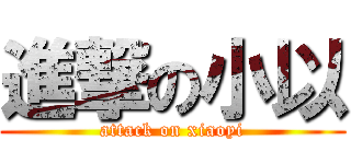 進撃の小以 (attack on xiaoyi)