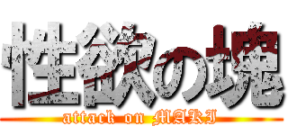 性欲の塊 (attack on MAKI)