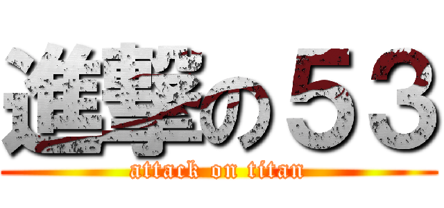 進撃の５３ (attack on titan)