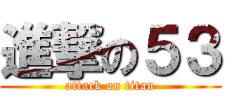 進撃の５３ (attack on titan)