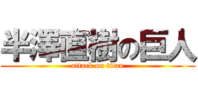 半澤直樹の巨人 (attack on titan)