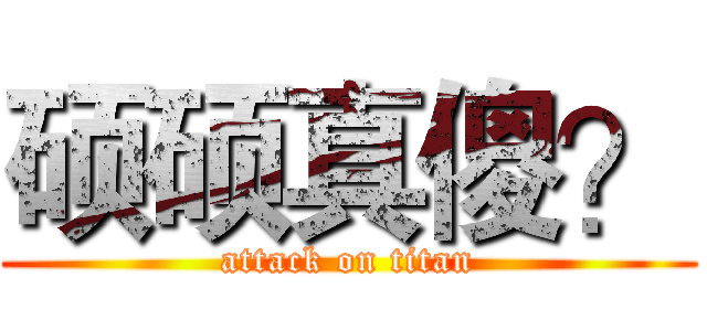 硕硕真傻？ (attack on titan)