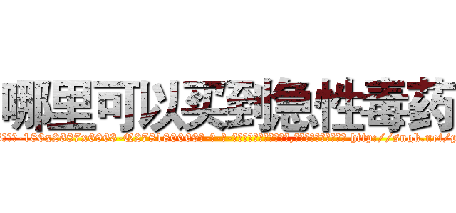 哪里可以买到急性毒药 (哪里可以买到急性毒药【电-186x2687x6963-Q278180069元-吉-药-业】我们做的是长期生意,靠的是老客户长期支持 http://sngk.net/pllwSE
)