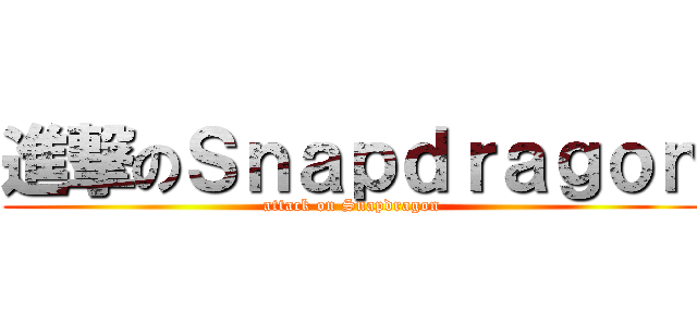 進撃のＳｎａｐｄｒａｇｏｎ (attack on Snapdragon)