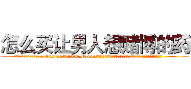 怎么买让男人想赌博的药 (怎么买让男人想赌博的药【电.话156x1318x7580-Q1991936399鑫宏药业】我们做的是长期生意,靠的是老客户长期支持
参考消息网2月20日报道 韩媒称，“剩女多、离婚率高的城市，房价一定会上涨。”这是中国经济学家金岩石2016年12月参加在上海举行的房地产相关论坛时说的话。
)