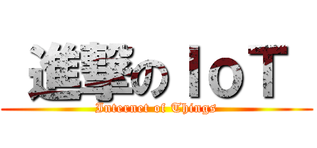  進撃のＩｏＴ  (Internet of Things)
