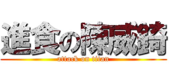 進食の陳威錡 (attack on titan)