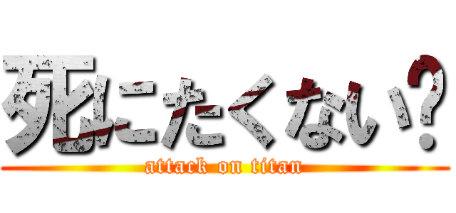 死にたくない〜 (attack on titan)