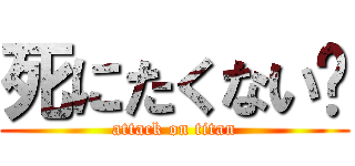 死にたくない〜 (attack on titan)