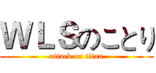 ＷＬＳのことり (attack on titan)