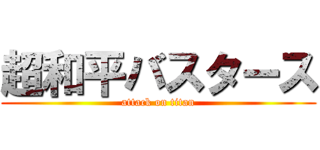 超和平バスタース (attack on titan)