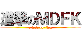 進撃のＭＤＦＫ (attack on titan)