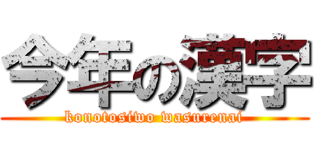 今年の漢字 (konotosiwo wasurenai)