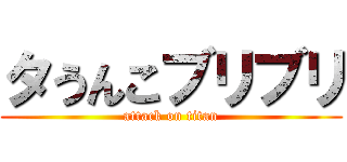 タうんこブリブリ (attack on titan)