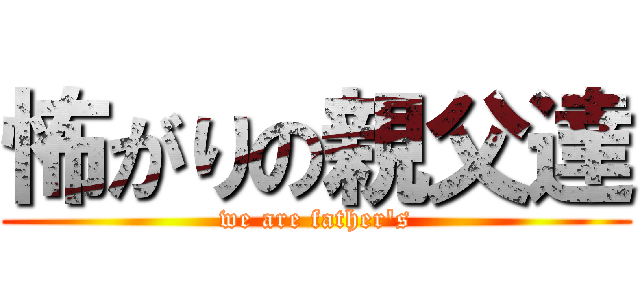 怖がりの親父達 (we are father's)