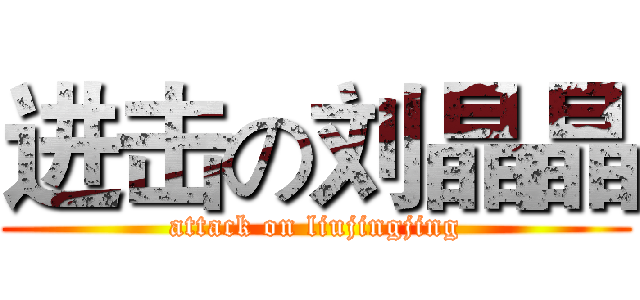 进击の刘晶晶 (attack on liujingjing)