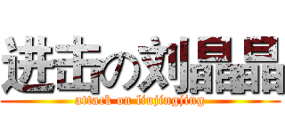 进击の刘晶晶 (attack on liujingjing)