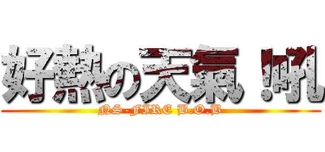 好熱の天氣！吼 (NS-FIRE B.O.B)