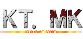 ＫＴ．ＭＫ (attack on titan)