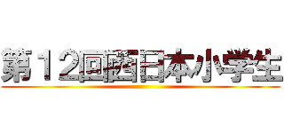 第１２回西日本小学生 ()