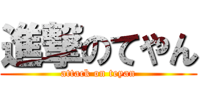 進撃のてやん (attack on teyan)