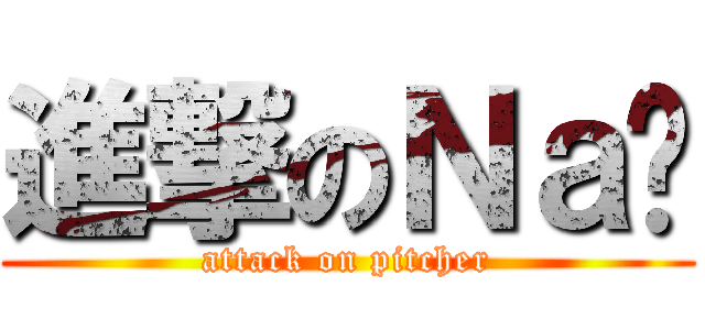 進撃のＮａï (attack on pitcher)