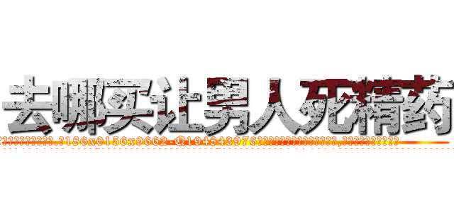 去哪买让男人死精药 (去哪买让男人死精药【电.话186x0156x9662-Q194843976林氏药业】我们做的是长期生意,靠的是老客户长期支持
参考消息网2月20日报道 韩媒称，“剩女多、离婚率高的城市，房价一定会上涨。”这是中国经济学家金岩石2016年12月参加在上海举行的房地产相关论坛时说的话。
)