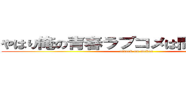 やはり俺の青春ラブコメは間違っている。 (attack on mckee)