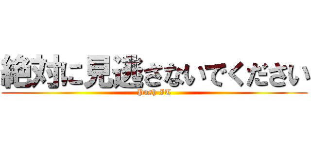 絶対に見逃さないでください (Push IT)