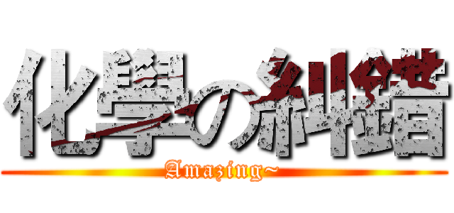 化學の糾錯 (Amazing~)
