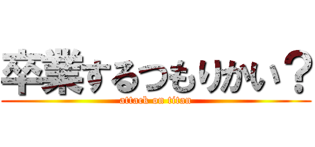 卒業するつもりかい？ (attack on titan)