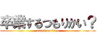 卒業するつもりかい？ (attack on titan)