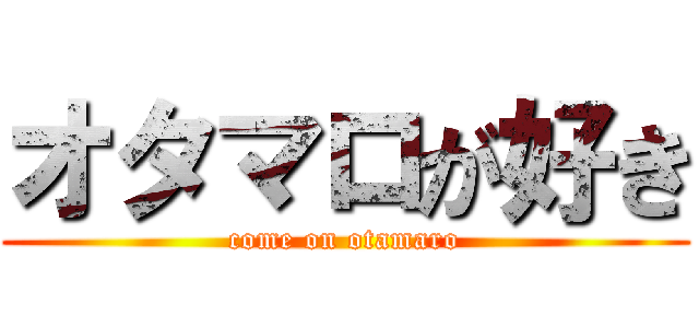 オタマロが好き (come on otamaro)