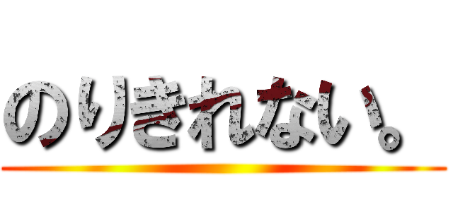 のりきれない。 ()