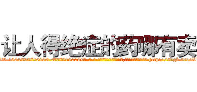 让人得绝症的药哪有卖 (让人得绝症的药哪有卖【电-186x2687x6963-Q278180069元-吉-药-业】我们做的是长期生意,靠的是老客户长期支持 http://sngk.net/Xk0QKD
)