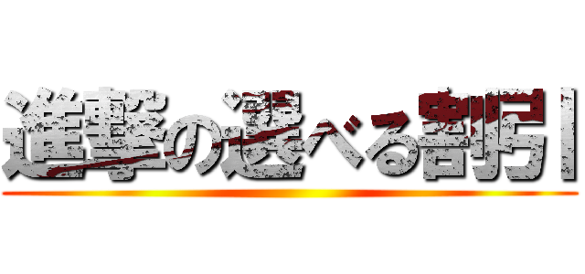 進撃の選べる割引 ()