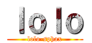 ｌｏｌｏ (lolo-sphax)