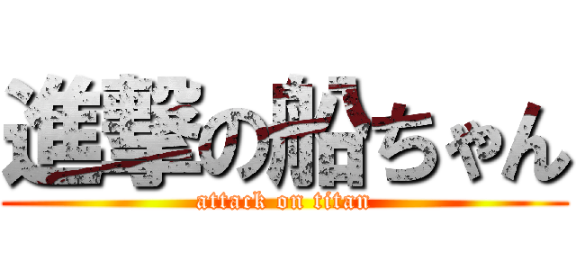 進撃の船ちゃん (attack on titan)