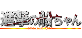 進撃の船ちゃん (attack on titan)