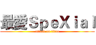 最愛ＳｐｅＸｉａｌ (attack on titan)