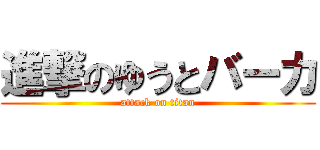 進撃のゆうとバーカ (attack on titan)
