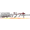 進撃のラッキー (attack on Lucky)