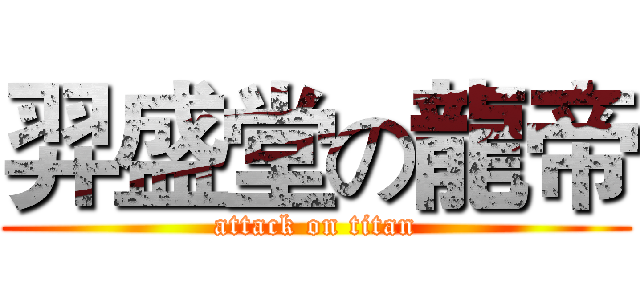 羿盛堂の龍帝 (attack on titan)