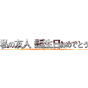 私の友人！誕生日おめでとう ( (BOKUHA KYUURYOUGA SUKUNAI))