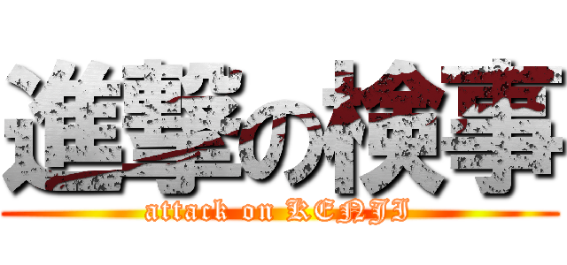 進撃の検事 (attack on KENJI)