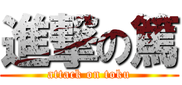 進撃の篤 (attack on toku)