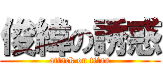 俊緯の誘惑 (attack on titan)